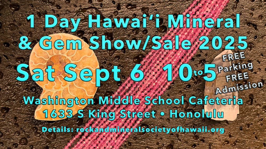 
One Day Hawaii Mineral and Gem Show/Sale
Saturday, September 6, 2025
10:00 a.m. to 5:00 p.m.
Washington Middle School Cafeteria
1633 S King Street, Honolulu